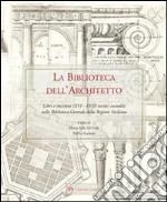 La Biblioteca dell'Architetto: Libri e incisioni (XVI-XVIII secolo) custoditi nella Biblioteca Centrale della Regione Siciliana. E-book. Formato PDF