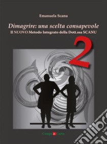 Dimagrire: una scelta consapevole 2Il NUOVO metodo integrato della dott.ssa Scanu. E-book. Formato EPUB ebook di Emanuela Scanu