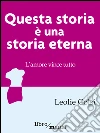 Questa storia è una storia eterna. E-book. Formato EPUB ebook di Leolie Colsi