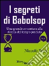 I segreti di Babolsop: Una grande avventura alla ricerca del tempo perduto. E-book. Formato EPUB ebook di Niccolò Testi