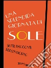 Una splendida giornata di sole: Sette racconti per un giorno. E-book. Formato EPUB ebook di Aa. Vv.
