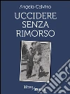 Uccidere senza rimorso. E-book. Formato EPUB ebook di Angelo Calvino