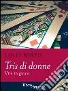 Tris di donne: Vite in gioco. E-book. Formato EPUB ebook di Lolly Berto