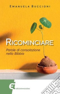 Ricominciare. Parole di consolazione nella Bibbia. E-book. Formato EPUB ebook di Emanuela Buccioni