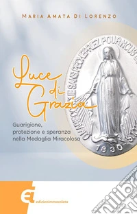 Luce di grazia: Guarigione, protezione e speranza nella Medaglia Miracolosa. E-book. Formato EPUB ebook