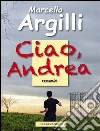 Ciao, Andrea. E-book. Formato Mobipocket ebook di Marcello Argilli