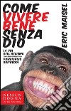 Come vivere bene senza Dio. La via dell'ateismo. E-book. Formato EPUB ebook di Eric Maisel