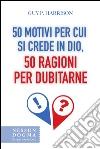 50 motivi per cui si crede in Dio, 50 ragioni per dubitarne. E-book. Formato EPUB ebook di Guy P. Harrison