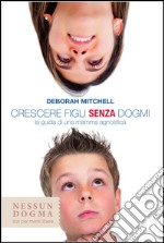 Crescere figli senza dogmi. La guida di una mamma agnostica. E-book. Formato EPUB ebook