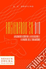 Ragionando su Dio: Argomenti contro la religione e a favore dell’umanismo. E-book. Formato EPUB ebook