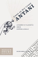 Come se Dio fosse antani: Ateismo e filosofia senza supercazzole. E-book. Formato EPUB ebook