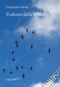 Il silenzio della felicità. E-book. Formato EPUB ebook di Francesco Savio