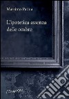 L'ipotetica assenza delle ombre. E-book. Formato EPUB ebook di Massimo Padua