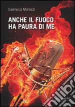 Anche il fuoco ha paura di me. E-book. Formato EPUB ebook