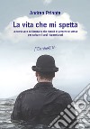 La vita che mi spetta: La storia vera del bancario che rischiò di perdere se stesso per salvare i suoi risparmiatori. E-book. Formato EPUB ebook di Andrea Priante