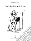 Scritti prima del titolo. E-book. Formato PDF ebook di Marco La Cascia