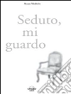 Seduto, mi guardo. E-book. Formato PDF ebook di Bruno Morbiolo