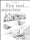 Fra noi... assieme. E-book. Formato PDF ebook di Franco Callegaro