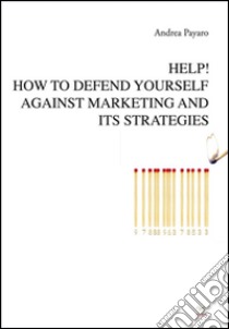 Help! How to defend yourself against marketing and its strategies. E-book. Formato Mobipocket ebook di Andrea Payaro