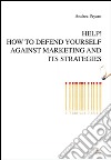 Help! How to defend yourself against marketing and its strategies. E-book. Formato EPUB ebook di Andrea Payaro