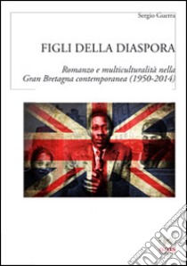 Figli della diasporaRomanzo e multiculturalità nella Gran Bretagna contemporanea (1950-2014). E-book. Formato EPUB ebook di Sergio Guerra