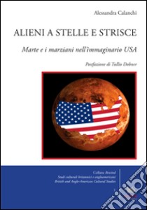 Alieni a stelle e strisceMarte e i marziani nell'immaginario USA. E-book. Formato EPUB ebook di Alessandra Calanchi