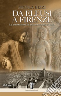 Da Eleusi a Firenze: La trasmissione di una conoscenza segretaDall'Era Egeo-Minoica all'ingresso degli Eleusini in clandestinità. E-book. Formato EPUB ebook di Nicola Bizzi