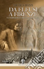 Da Eleusi a Firenze: La trasmissione di una conoscenza segretaDall&apos;Era Egeo-Minoica all&apos;ingresso degli Eleusini in clandestinità. E-book. Formato EPUB ebook