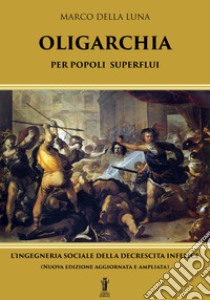 Oligarchia per popoli superfluiL'ingegneria sociale della decrescita infelice. E-book. Formato EPUB ebook di Marco Della Luna