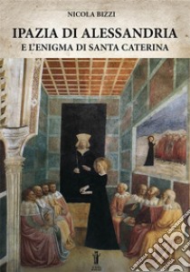 Ipazia di Alessandria e l'enigma di Santa Caterina. E-book. Formato Mobipocket ebook di Nicola Bizzi
