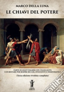 Le Chiavi del PotereL'arte di legittimarsi con l'illegalità e di restare per sempre ricchi, innocenti e democratici. E-book. Formato Mobipocket ebook di Marco Della Luna