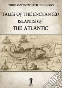 Tales of the enchanted islands of the Atlantic. E-book. Formato Mobipocket ebook di Thomas Wentworth Higginson