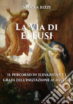 La Via di Eleusi: il percorso di elevazione e i gradi dell&apos;iniziazione ai Misteri. E-book. Formato EPUB