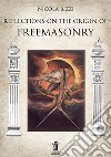 Reflections on the origin of Freemasonry. E-book. Formato Mobipocket ebook