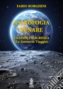 Astrologia LunareL'anima progressa. E-book. Formato EPUB ebook di Fabio Borghini