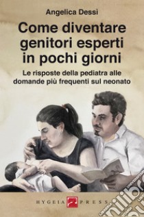 Come diventare genitori esperti in pochi giorniLe risposte della pediatra alle domande più frequenti sul neonato. E-book. Formato Mobipocket ebook di Angelica Dessì