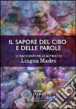 Il sapore del cibo e delle parole: 25 racconti delle autrici di Lingua Madre. E-book. Formato EPUB