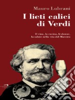 I lieti calici di Verdi: Il vino, la cucina, le donne, la salute nella vita del Maestro. E-book. Formato EPUB ebook