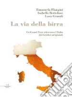 La via della birra: Un grand tour attraverso l’Italia dei birrifici artigianali. E-book. Formato EPUB ebook