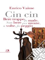 Cin Cin: Bere troppo fa male. Non bere per niente, a volte, fa peggio. E-book. Formato EPUB ebook