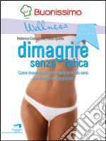 Dimagrire senza fatica: Come imparare ad alimentarsi in modo sano per dimagrire mangiando. E-book. Formato EPUB ebook