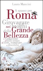 A spasso per Roma: Girovagare nei luoghi della Grande bellezza e vantarsene al solo scopo di bere, mangiare e divertirsi. E-book. Formato EPUB ebook