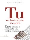 Tu mi hai rapito il cuore.: Eros amore e sessualità nella Bibbia ebraica. E-book. Formato EPUB ebook di Gianpaolo Anderlini