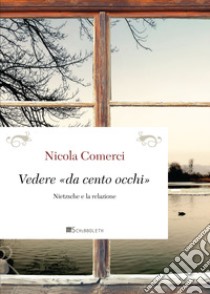 Vedere «da cento occhi»: Nietzsche e la relazione. E-book. Formato PDF ebook di Nicola Comerci