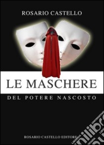 Le maschere del potere nascosto. E-book. Formato EPUB ebook di Rosario Castello