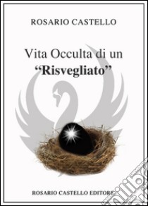 Vita occulta di un “risvegliato”. E-book. Formato EPUB ebook di Rosario Castello