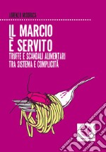 Il marcio è servito. Truffe e scandali alimentari tra sistema e complicità. E-book. Formato EPUB ebook