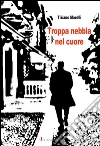 Troppa nebbia nel cuore. E-book. Formato Mobipocket ebook di Marelli Tiziano