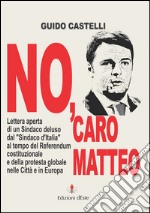 No, caro Matteo: Lettera aperta di un Sindaco deluso dal Sindaco d’Italia al tempo del Referendum costituzionale e della protesta globale nelle Città e in Europa. E-book. Formato EPUB