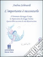 L'importante è raccontarlo: IL TERREMOTO DISTRUGGE IL CORPO, LA DEPRESSIONE DI-STRUGGE L’ANIMA. QUESTO LIBRO RACCONTA LA MIA RICOSTRUZIONE.. E-book. Formato EPUB ebook